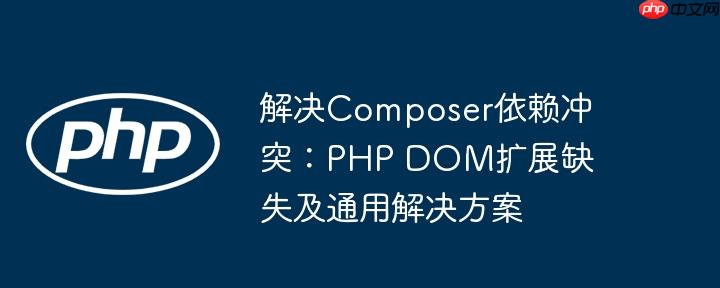 解决Composer依赖冲突：PHP DOM扩展缺失及通用解决方案