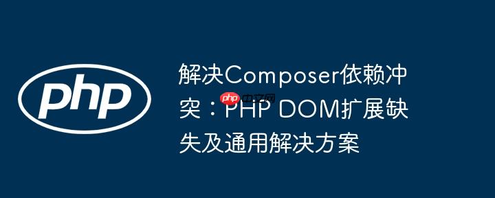 解决Composer依赖冲突：PHP DOM扩展缺失及通用解决方案-小浪学习网
