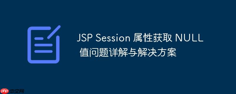 JSP Session 属性获取 NULL 值问题详解与解决方案-小浪学习网