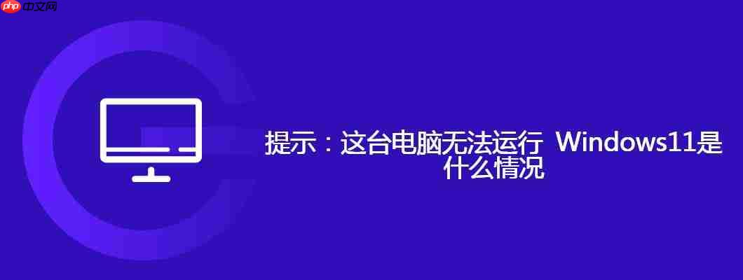 提示：这台电脑无法运行 Windows11是什么情况-小浪学习网