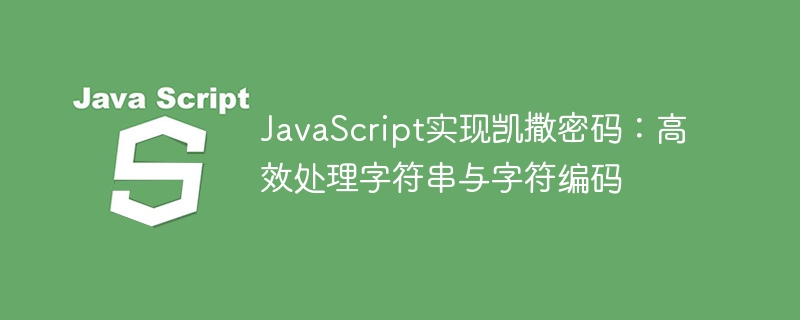 JavaScript implémente le mot de passe CAESAR: gérer efficacement les cha?nes et le codage des caractères