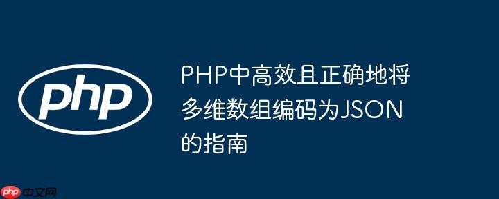 PHP中高效且正确地将多维数组编码为JSON的指南
