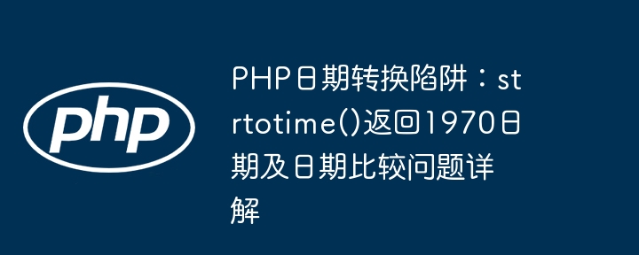 PHP Date Conversion Trap: StrtoTime () Renvoie 1970 Problème de comparaison de date et de date Explication détaillée