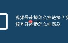 视频号直播怎么挂链接？视频号开直播怎么挂商品