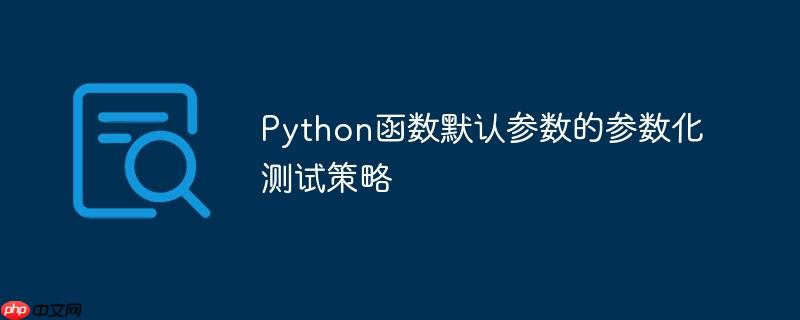 Python函数默认参数的参数化测试策略-小浪学习网