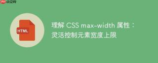 理解 CSS max-width 属性：灵活控制元素宽度上限