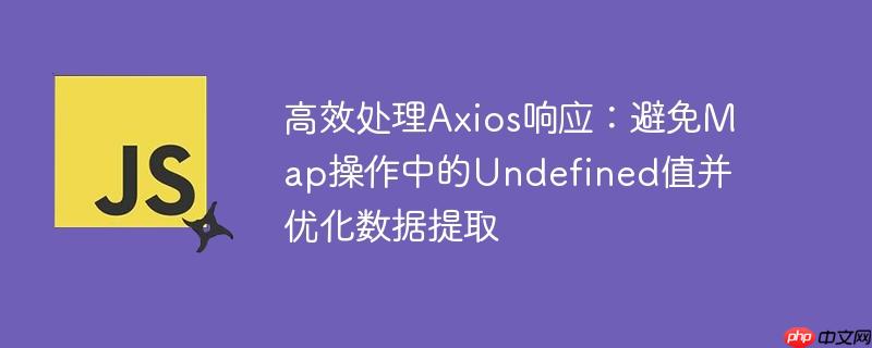 高效处理Axios响应：避免Map操作中的Undefined值并优化数据提取-小浪学习网