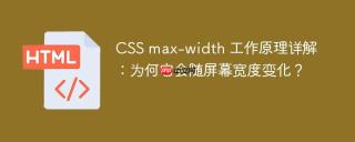 CSS max-width 工作原理详解：为何它会随屏幕宽度变化？