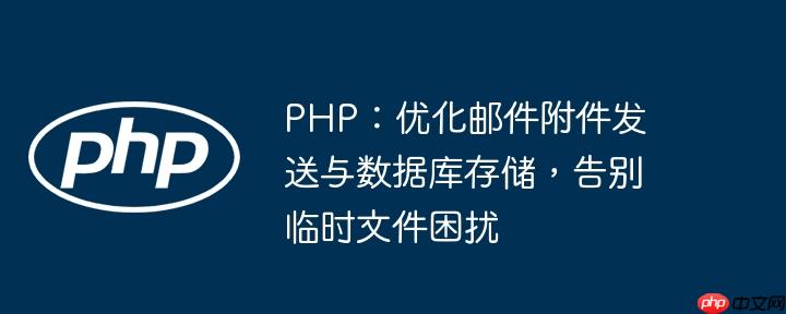 PHP：优化邮件附件发送与数据库存储，告别临时文件困扰-小浪学习网