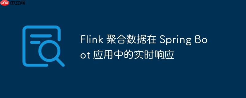 Flink 聚合数据在 Spring Boot 应用中的实时响应