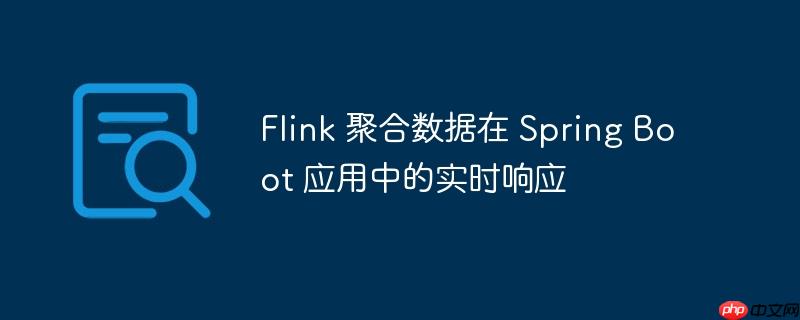 flink 聚合数据在 spring boot 应用中的实时响应
