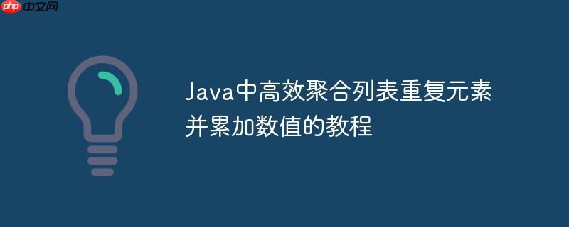 Java中高效聚合列表重复元素并累加数值的教程-小浪学习网