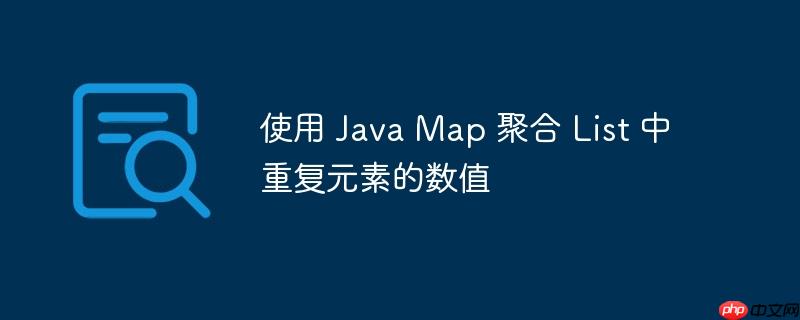 使用 Java Map 聚合 List 中重复元素的数值-小浪学习网