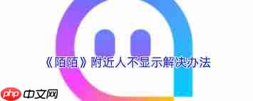陌陌附近人不显示我怎么办