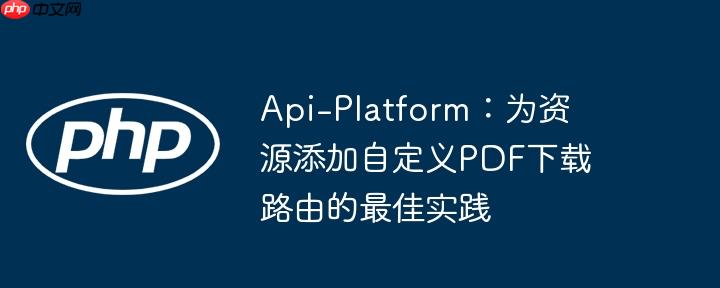 Api-Platform：为资源添加自定义PDF下载路由的最佳实践