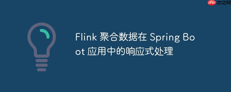 Flink 聚合数据在 Spring Boot 应用中的响应式处理-小浪学习网