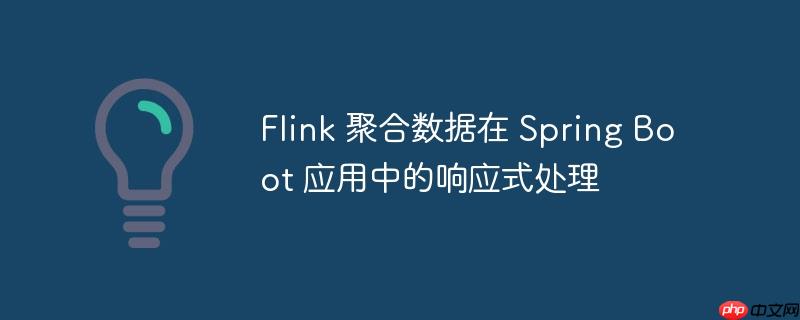 Flink 聚合数据在 Spring Boot 应用中的响应式处理