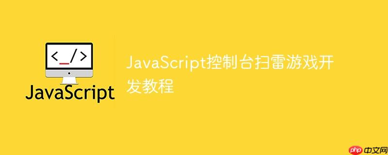 JavaScript控制台扫雷游戏开发教程
