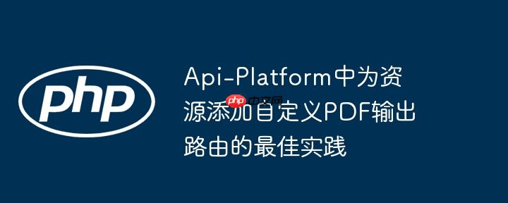 Api-Platform中为资源添加自定义PDF输出路由的最佳实践-小浪学习网