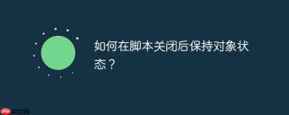 如何在脚本关闭后保持对象状态？