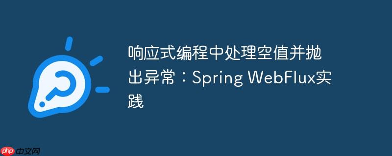 响应式编程中处理空值并抛出异常：Spring WebFlux实践-小浪学习网