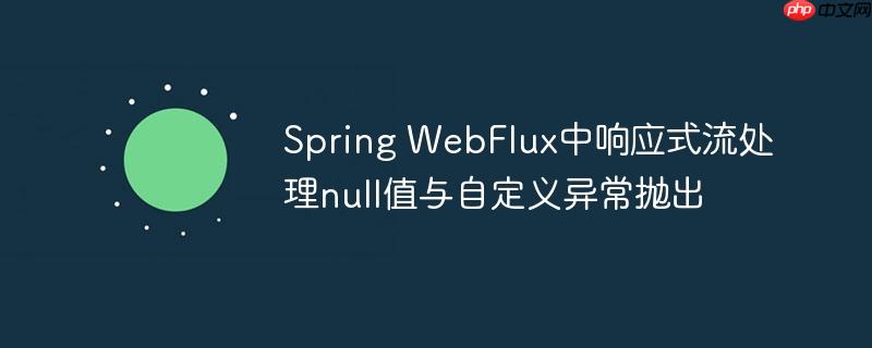 Spring WebFlux中响应式流处理null值与自定义异常抛出
