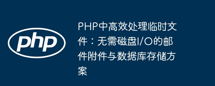 Pemprosesan yang cekap fail sementara dalam PHP: Lampiran e -mel dan penyelesaian penyimpanan pangkalan data tanpa cakera I/O
