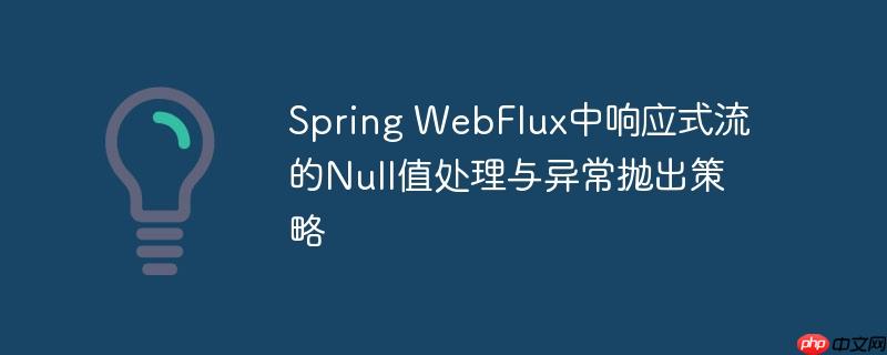 spring webflux中响应式流的null值处理与异常抛出策略