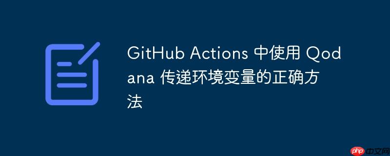 GitHub Actions 中使用 Qodana 传递环境变量的正确方法-小浪学习网