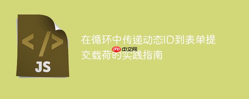 在循环中传递动态ID到表单提交载荷的实践指南-小浪学习网