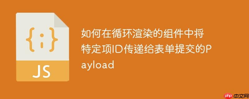 如何在循环渲染的组件中将特定项id传递给表单提交的payload