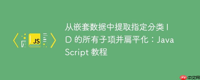 从嵌套数据中提取指定分类 ID 的所有子项并扁平化：JavaScript 教程-小浪学习网