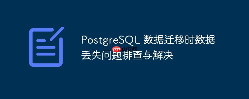 PostgreSQL 数据迁移时数据丢失问题排查与解决-小浪学习网