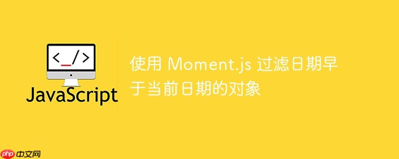 使用 moment.js 过滤日期早于当前日期的对象