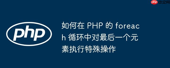 如何在 PHP 的 foreach 循环中对最后一个元素执行特殊操作-小浪学习网
