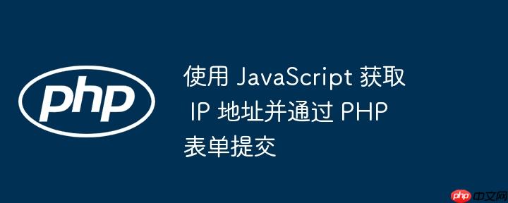 使用 JavaScript 获取 IP 地址并通过 PHP 表单提交-小浪学习网