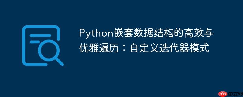 Python嵌套数据结构的高效与优雅遍历:自定义迭代器模式