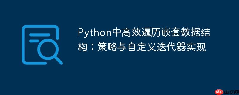 Python中高效遍历嵌套数据结构：策略与自定义迭代器实现-小浪学习网