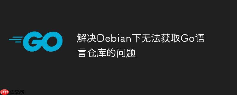 解决Debian下无法获取Go语言仓库的问题-小浪学习网