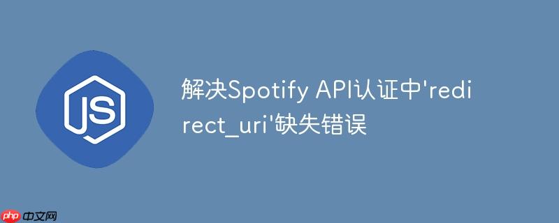 解决Spotify API认证中’redirect_uri’缺失错误-小浪学习网