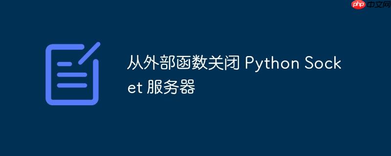 从外部函数关闭 Python Socket 服务器-小浪学习网