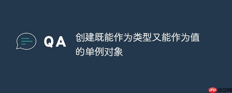创建既能作为类型又能作为值的单例对象-小浪学习网