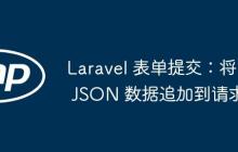 Laravel 表单提交：将 JSON 数据追加到请求