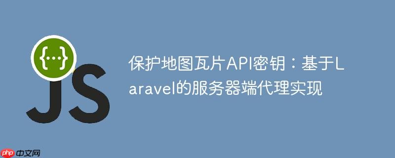 保护地图瓦片API密钥：基于Laravel的服务器端代理实现-小浪学习网