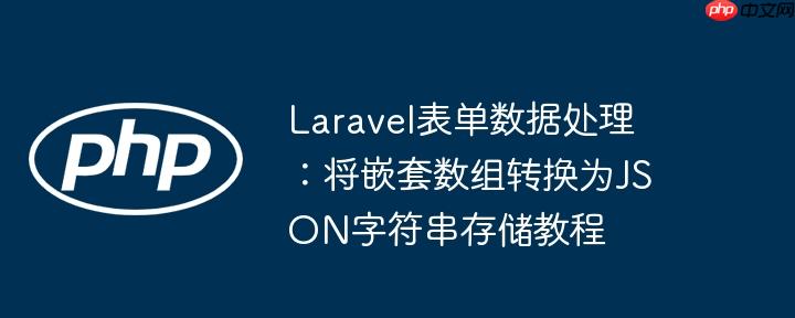 Laravel表单数据处理：将嵌套数组转换为JSON字符串存储教程-小浪学习网
