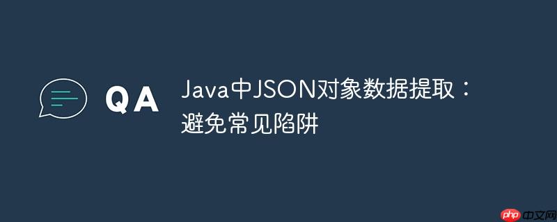 Java中JSON对象数据提取：避免常见陷阱