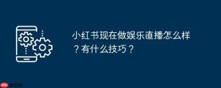 小红书现在做娱乐直播怎么样？有什么技巧？