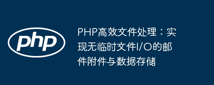 PHP Effiziente Dateiverarbeitung: Implementieren Sie E -Mail -Anh?nge und Datenspeicher ohne tempor?re Datei I/O
