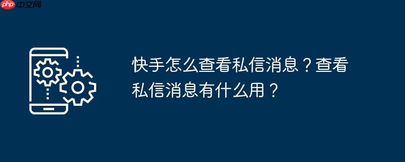 快手怎么查看私信消息?查看私信消息有什么用?