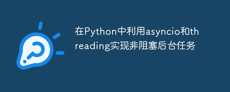 Menggunakan asyncio dan threading untuk melaksanakan tugas latar belakang yang tidak menyekat di Python